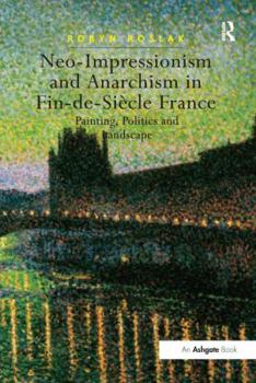 Paperback Neo-Impressionism and Anarchism in Fin-de-Siècle France: Painting, Politics and Landscape Book