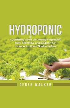 Paperback Hydroponic: A Gardening Guide on Growing Vegetables, Fruits, and Herbs, and Building Your Hydroponics Home Garden System Book