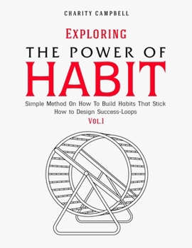 Paperback Exploring the Power of Habit: Simple Method On How To Build Habits That Stick - How to Design Success-Loops (Vol.1) Book