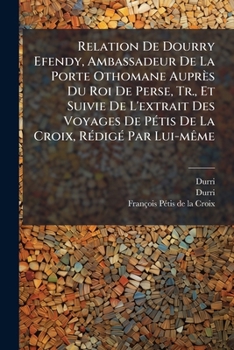Paperback Relation De Dourry Efendy, Ambassadeur De La Porte Othomane Auprès Du Roi De Perse, Tr., Et Suivie De L'extrait Des Voyages De Pétis De La Croix, Rédi [French] Book