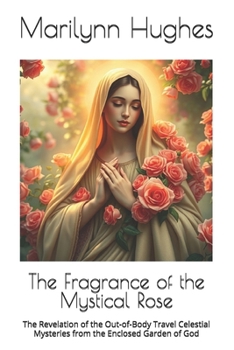 The Fragrance of the Mystical Rose (Out-Of-Body Experiences): The Revelation of the Celestial Mysteries from the Enclosed Garden of God