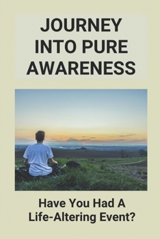 Paperback Journey Into Pure Awareness: Have You Had A Life-Altering Event?: Life Changing Event Memoirs Book