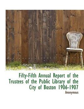 Paperback Fifty-Fifth Annual Report of the Trustees of the Public Library of the City of Boston 1906-1907 [Large Print] Book