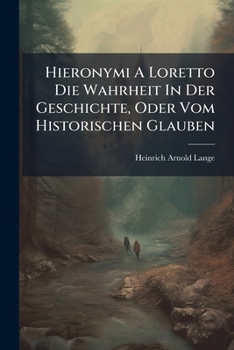 Paperback Hieronymi A Loretto Die Wahrheit In Der Geschichte, Oder Vom Historischen Glauben: Nach Bayle: Mit Anekdoten Und Beyspielen Erläutert Von Hieronymus A Book