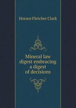 Mineral Law Digest Embracing a Digest of Decisions