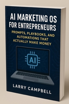 AI Marketing OS for Entrepreneurs: Prompts, Playbooks, and Automations that Actually Make Money: A 2025 Hands-On Blueprint for Small Business Owners ... Systems with AI (ScaleSavvy Solutions)
