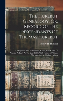The Hurlbut Genealogy, Or, Record Of The Descendants Of Thomas Hurlbut: Of Saybrook And Wethersfield, Conn., Who Came To America As Early As The Year
