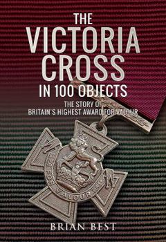 Hardcover The Victoria Cross in 100 Objects: The Story of the Britain's Highest Award for Valour Book