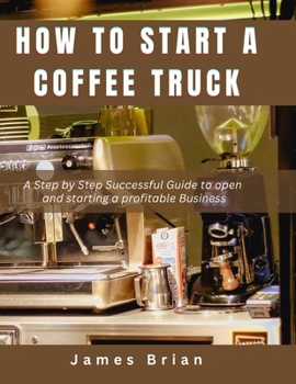 Paperback How To Start a Coffee Truck: A Step by Step Successful Guide to open and starting a profitable Business Book