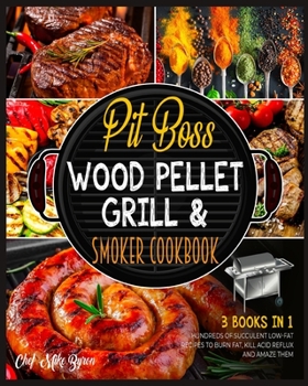 Pit Boss Wood Pellet Grill & Smoker Cookbook [3 Books in 1]: Hundreds of Succulent Low-Fat Recipes to Burn Fat, Kill Acid Reflux and Amaze Them