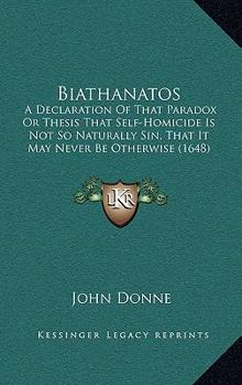 Hardcover Biathanatos: A Declaration Of That Paradox Or Thesis That Self-Homicide Is Not So Naturally Sin, That It May Never Be Otherwise (1648) Book