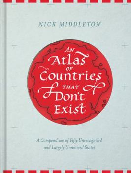 Hardcover An Atlas of Countries That Don't Exist: A Compendium of Fifty Unrecognized and Largely Unnoticed States Book