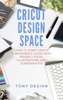 Paperback Cricut Design Space: : How to Start Cricut, a Beginner's Guide With Project Ideas, Illustrations And Screenshots! Book