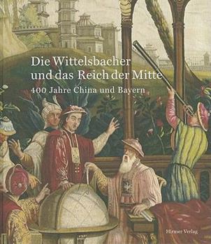Hardcover Die Wittelsbacher und das Reich der Mitte: 400 Jahre China und Bayern [German] Book