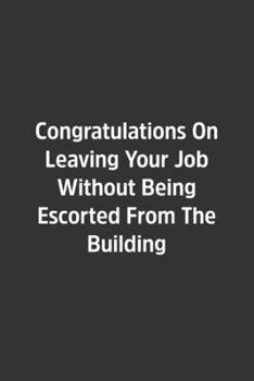 Paperback Congratulations On Leaving Your Job Without Being Escorted From The Building.: Lined Notebook / Journal / Diary / Calendar / Planner / Sketchbook /Fun Book