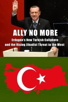 Paperback Ally No More: Erdogan's New Turkish Caliphate and the Rising Jihadist Threat to the West Book