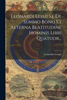 Paperback Leonardi Lessii S.j. De Summo Bono Et Aeterna Beatitudine Hominis Libri Quatuor... [Latin] Book