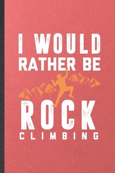 Paperback I Would Rather Be Rock Climbing: Funny Rock Climbing Lined Notebook/ Blank Journal For Mountain Rock Climber, Inspirational Saying Unique Special Birt Book