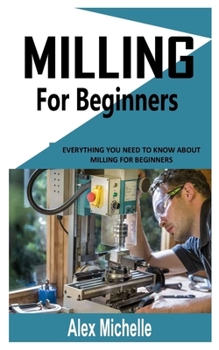 Paperback Milling for Beginners: Everything You Need To Know About Milling for Beginners Book