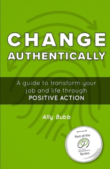 Paperback Change Authentically: A Guide to Transform Your Job and Life Through Positive Action Book
