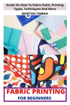 Paperback Fabric Printing for Beginners: Guide On How To Fabric Print, Printing Types, Techniques And More Book