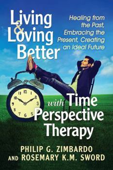 Paperback Living and Loving Better with Time Perspective Therapy: Healing from the Past, Embracing the Present, Creating an Ideal Future Book