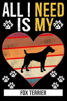 All I Need Is My FOX TERRIER: Gifts For Fox Terrier Dog Lovers - 116 Pages, 6 x 9, Matte Finish