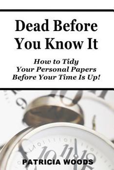Dead Before You Know It: How To Tidy Your Personal Papers Before Your Time Is Up
