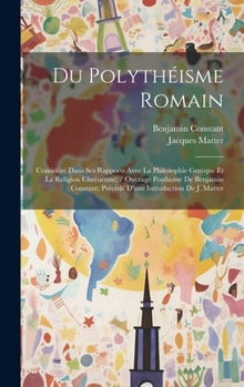 Hardcover Du Polythéisme Romain: Considéré Dans Ses Rapports Avec La Philosophie Grecque Et La Religion Chrétienne; / Ouvrage Posthume De Benjamin Cons [French] Book