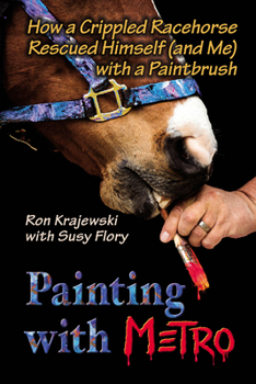 Hardcover Painting with Metro: How a Crippled Racehorse Rescued Himself (and Me) with a Paintbrush Book