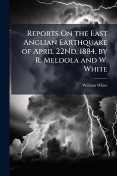 Reports On the East Anglian Earthquake of April 22Nd, 1884, by R. Meldola and W. White
