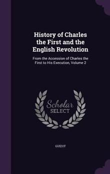 Hardcover History of Charles the First and the English Revolution: From the Accession of Charles the First to His Execution, Volume 2 Book