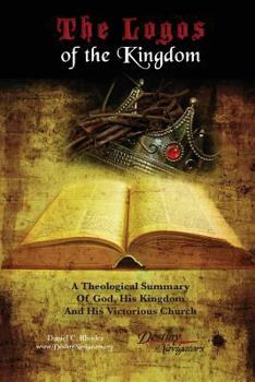 The Logos of the Kingdom: A Theological Summary of God, His Eternal Kingdom and Victorious Church