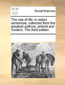 Paperback The Rule of Life: In Select Sentences, Collected from the Greatest Authors, Antient and Modern. the Third Edition. Book