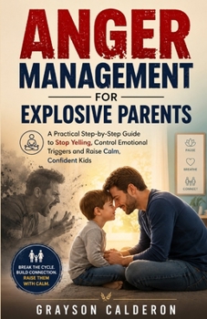 Paperback Anger Management for Explosive Parents: A Practical Step-by-Step Guide to Stop Yelling, Control Emotional Triggers and Raise Calm, Confident Kids Book