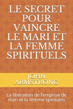 LE SECRET POUR VAINCRE LE MARI ET LA FEMME SPIRITUELS: La libération de l’emprise de mari et la femme spirituels