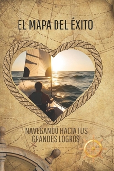 El Mapa del Exito: Navegando Hacia Tus Grandes Logros (Spanish Edition)