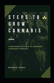 Paperback Steps to Grow Cannabis: A Beginner's Guide to Growing Cannabis Indoors Book
