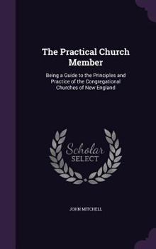 Hardcover The Practical Church Member: Being a Guide to the Principles and Practice of the Congregational Churches of New England Book