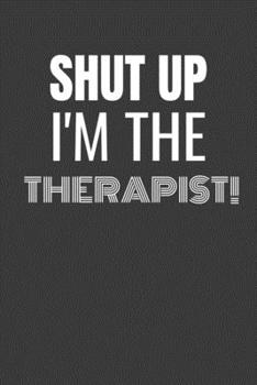 Paperback Shut Up I'm the Therapist: SHUT UP I'M THE THERAPIST Funny gag fit for the THERAPIST journal/notebook/diary Lined notebook to write in Book