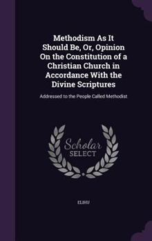 Hardcover Methodism As It Should Be, Or, Opinion On the Constitution of a Christian Church in Accordance With the Divine Scriptures: Addressed to the People Cal Book