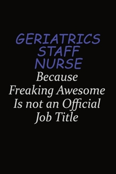 Paperback Geriatrics staff nurse Because Freaking Awesome Is Not An Official Job Title: Career journal, notebook and writing journal for encouraging men, women Book