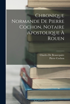 Paperback Chronique Normande De Pierre Cochon, Notaire Apostolique À Rouen [French] Book