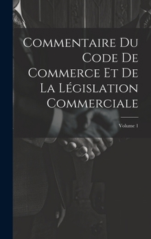 Hardcover Commentaire Du Code De Commerce Et De La Législation Commerciale; Volume 1 [French] Book