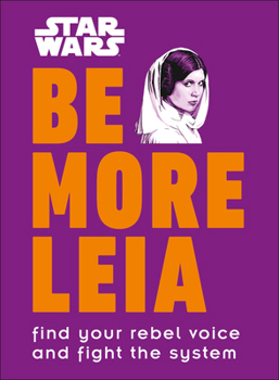 Hardcover Star Wars Be More Leia: Find Your Rebel Voice and Fight the System Book