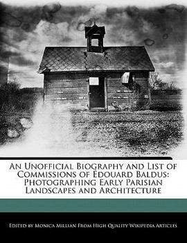 An Unofficial Biography and List of Commissions of Édouard Baldus : Photographing Early Parisian Landscapes and Architecture