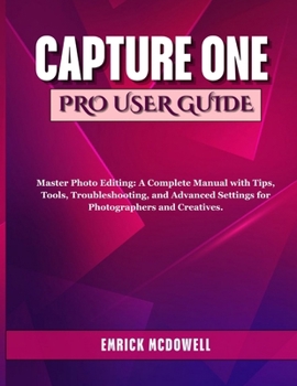 Paperback Capture One Pro User Guide: Master Photo Editing: A Complete Manual with Tips, Tools, Troubleshooting, and Advanced Settings for Photographers and Cre Book