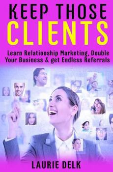 Paperback Keep Those Clients: Learn Relationship Marketing, Double Your Business, & Get Endless Referrals Book