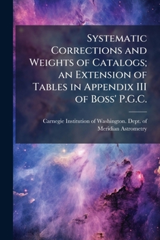 Systematic Corrections and Weights of Catalogs; an Extension of Tables in Appendix III of Boss' P.G.C.