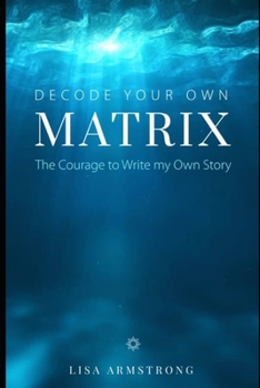 Paperback Decode Your Own Matrix: The Courage to Write my Own Story Book
